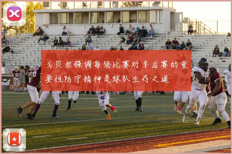 戈贝尔强调每场比赛对季后赛的重要性防守精神是球队生存之道