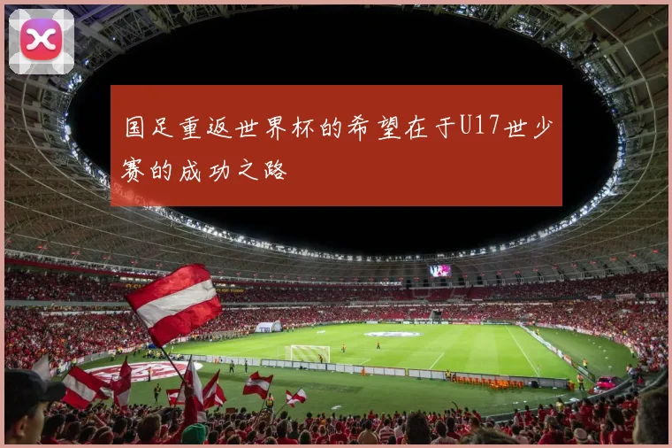 国足重返世界杯的希望在于U17世少赛的成功之路