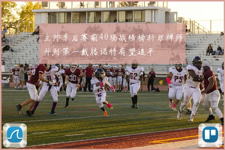 主帅季后赛前40场战绩榜科尔禅师并列第一戴格诺特有望追平