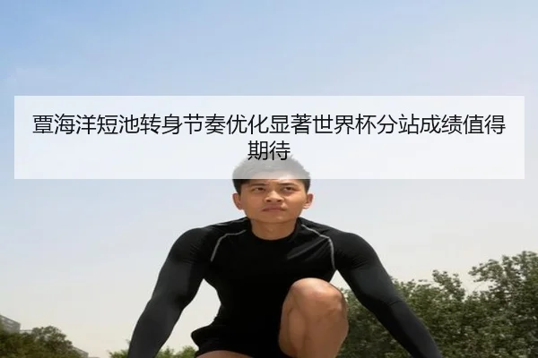 覃海洋短池转身节奏优化显著世界杯分站成绩值得期待